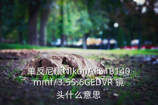 单反尼康NikonAFS18140mmf/3.55.6GEDVR 镜头什么意思